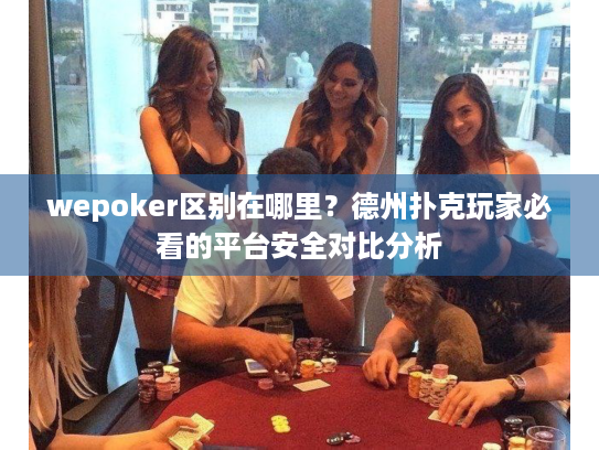 wepoker区别在哪里?德州扑克玩家必看的平台安全对比分析 wepoker区别在哪里?德州扑克玩家必看的平台安全对比分析