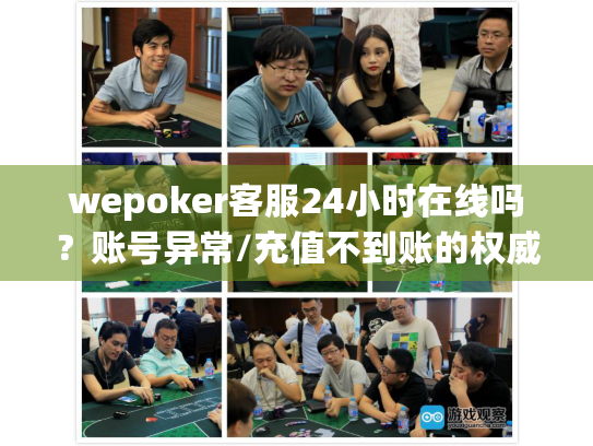 wepoker客服24小时在线吗?账号异常/充值不到账的权威解决指南 wepoker客服24小时在线吗?账号异常/充值不到账的权威解决指南