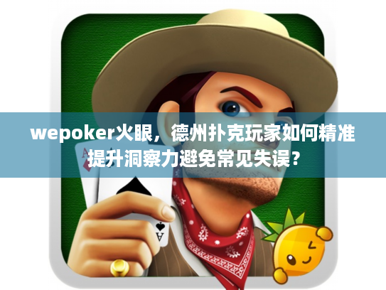 wepoker火眼,德州扑克玩家如何精准提升洞察力避免常见失误? wepoker火眼,德州扑克玩家如何精准提升洞察力避免常见失误?