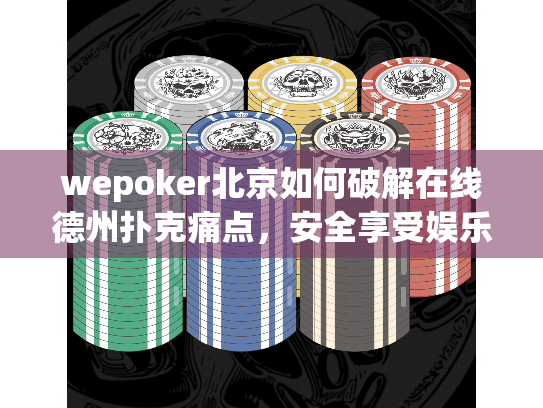 wepoker北京如何破解在线德州扑克痛点，安全享受娱乐盛宴？