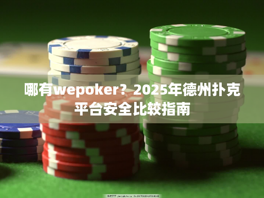 哪有wepoker?2025年德州扑克平台安全比较指南 哪有wepoker?2025年德州扑克平台安全比较指南