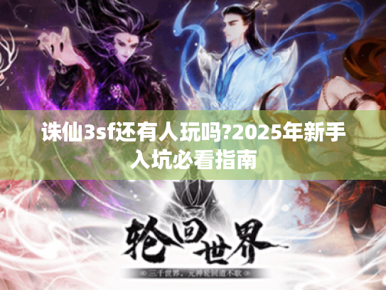 诛仙3sf还有人玩吗?2025年新手入坑必看指南 诛仙3sf还有人玩吗?2025年新手入坑必看指南