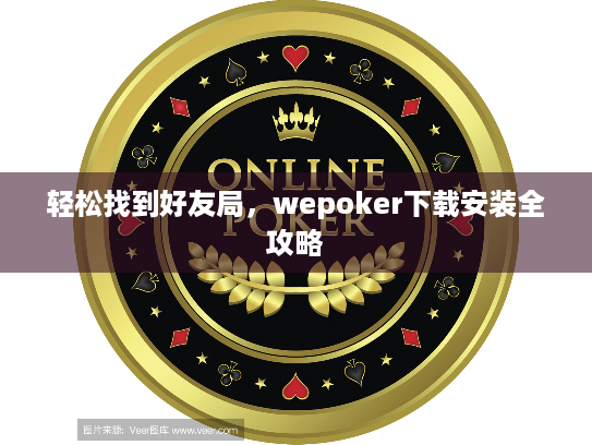 轻松找到好友局，wepoker下载安装全攻略