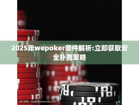2025年wepoker案件解析:立即获取安全扑克策略