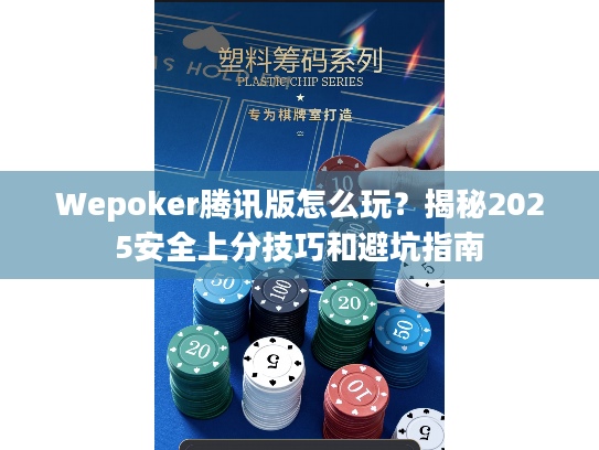 Wepoker腾讯版怎么玩？揭秘2025安全上分技巧和避坑指南