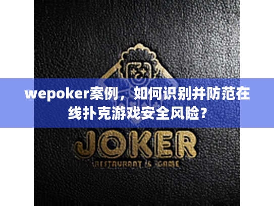 wepoker案例,如何识别并防范在线扑克游戏安全风险? wepoker案例,如何识别并防范在线扑克游戏安全风险?