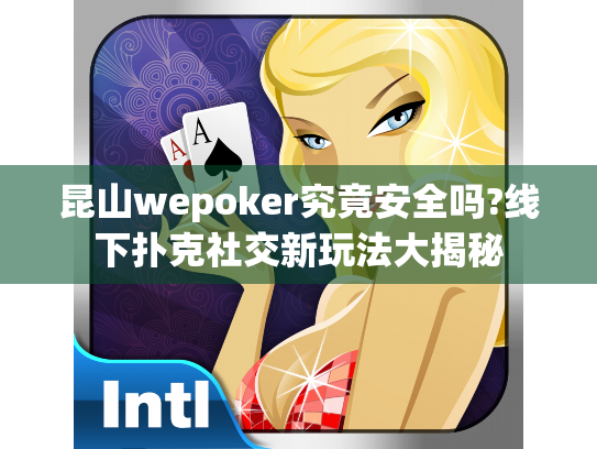 昆山wepoker究竟安全吗?线下扑克社交新玩法大揭秘