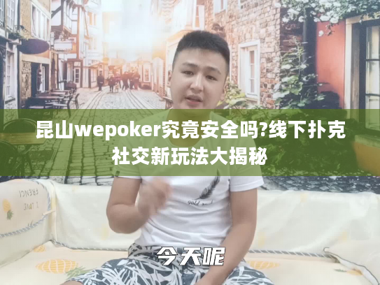 昆山wepoker究竟安全吗?线下扑克社交新玩法大揭秘