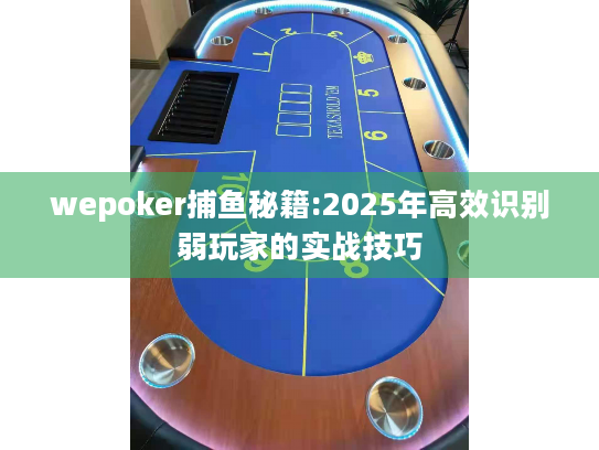 wepoker捕鱼秘籍:2025年高效识别弱玩家的实战技巧 wepoker捕鱼秘籍:2025年高效识别弱玩家的实战技巧