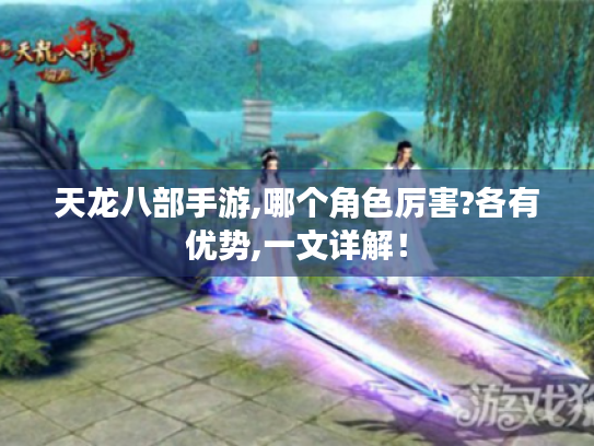 天龙八部手游,哪个角色厉害?各有优势,一文详解！
