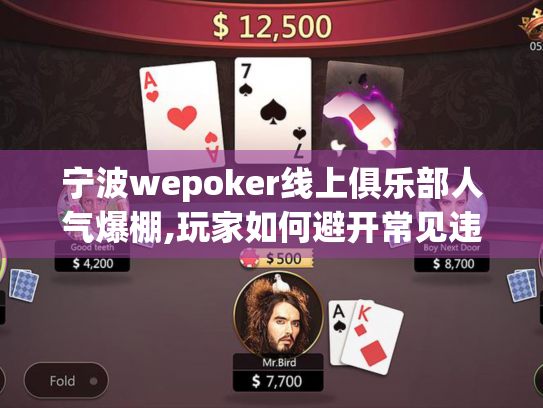 宁波wepoker线上俱乐部人气爆棚,玩家如何避开常见违规操作?