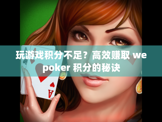 玩游戏积分不足？高效赚取 wepoker 积分的秘诀