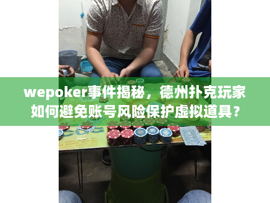 wepoker事件揭秘，德州扑克玩家如何避免账号风险保护虚拟道具？