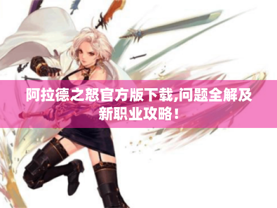 阿拉德之怒官方版下载,问题全解及新职业攻略！