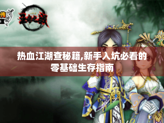 热血江湖查秘籍,新手入坑必看的零基础生存指南