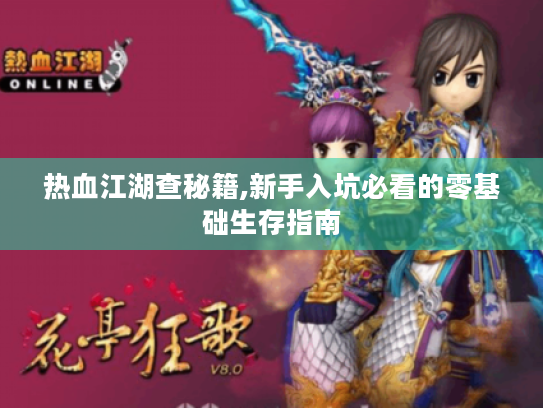 热血江湖查秘籍,新手入坑必看的零基础生存指南