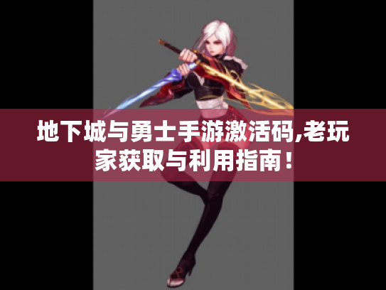 地下城与勇士手游激活码,老玩家获取与利用指南! 地下城与勇士手游激活码,老玩家获取与利用指南!