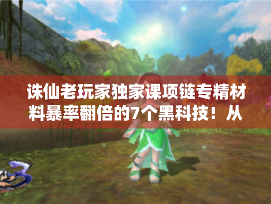 诛仙老玩家独家课项链专精材料暴率翻倍的7个黑科技！从卡89到秒升135的隐藏通道