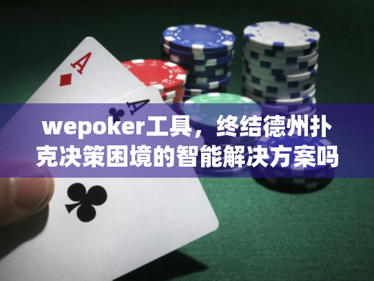 wepoker工具，终结德州扑克决策困境的智能解决方案吗？