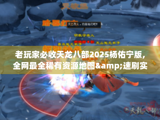 老玩家必收天龙八部2025杨佑宁版,全网最全稀有资源地图&速刷实战手册