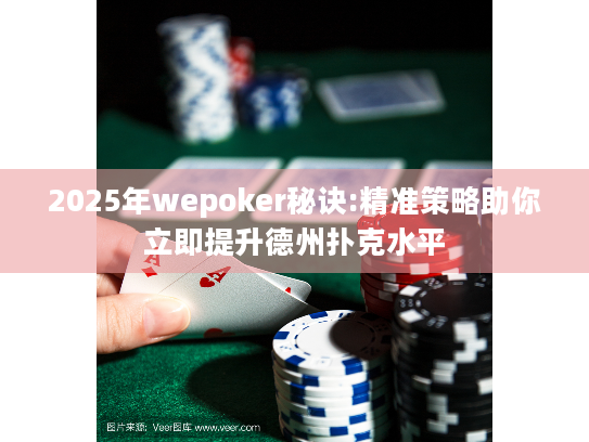 2025年wepoker秘诀:精准策略助你立即提升德州扑克水平 2025年wepoker秘诀:精准策略助你立即提升德州扑克水平