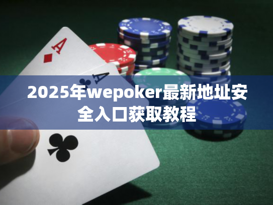 2025年wepoker最新地址安全入口获取教程
