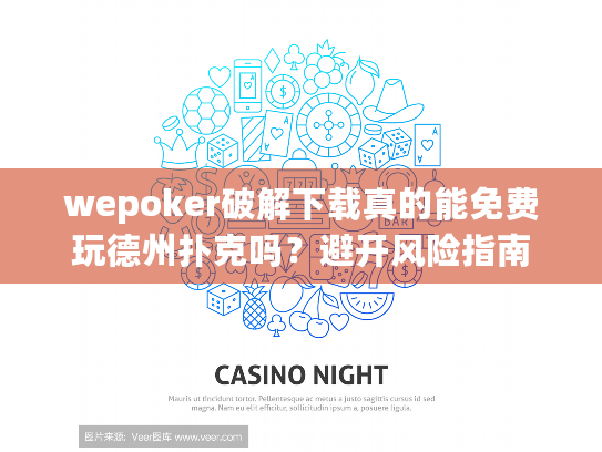 wepoker破解下载真的能免费玩德州扑克吗？避开风险指南