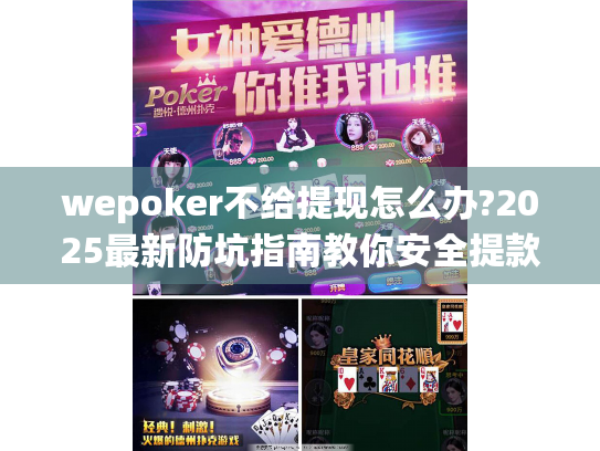 wepoker不给提现怎么办?2025最新防坑指南教你安全提款 wepoker不给提现怎么办?2025最新防坑指南教你安全提款