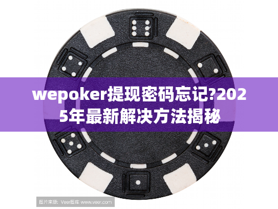 wepoker提现密码忘记?2025年最新解决方法揭秘 wepoker提现密码忘记?2025年最新解决方法揭秘