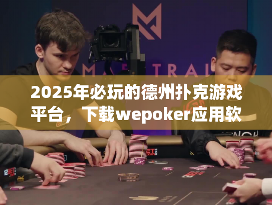 2025年必玩的德州扑克游戏平台，下载wepoker应用软件现在