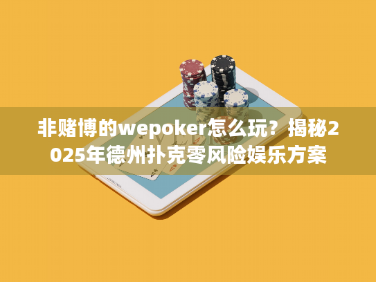 非赌博的wepoker怎么玩？揭秘2025年德州扑克零风险娱乐方案