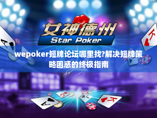 wepoker短牌论坛哪里找?解决短牌策略困惑的终极指南