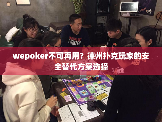 wepoker不可再用?德州扑克玩家的安全替代方案选择 wepoker不可再用?德州扑克玩家的安全替代方案选择
