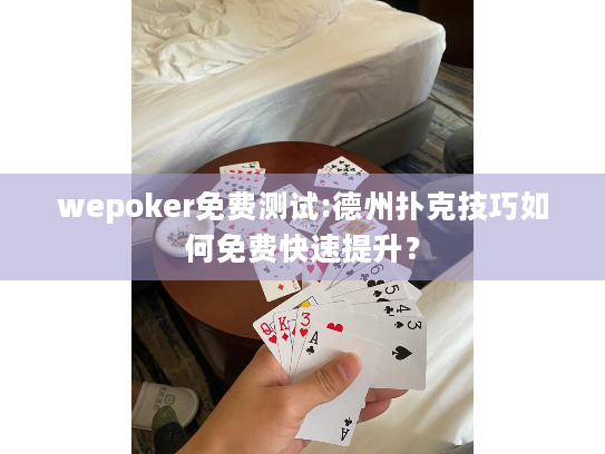 wepoker免费测试:德州扑克技巧如何免费快速提升？