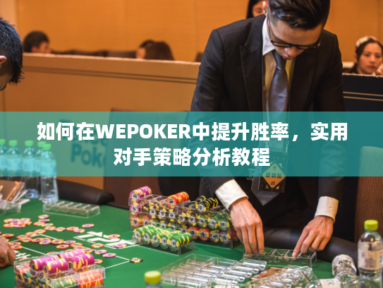 如何在WEPOKER中提升胜率,实用对手策略分析教程 如何在WEPOKER中提升胜率,实用对手策略分析教程