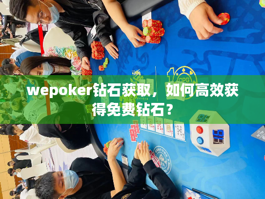 wepoker钻石获取，如何高效获得免费钻石？