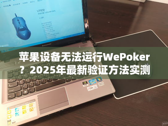 苹果设备无法运行WePoker?2025年最新验证方法实测 苹果设备无法运行WePoker?2025年最新验证方法实测
