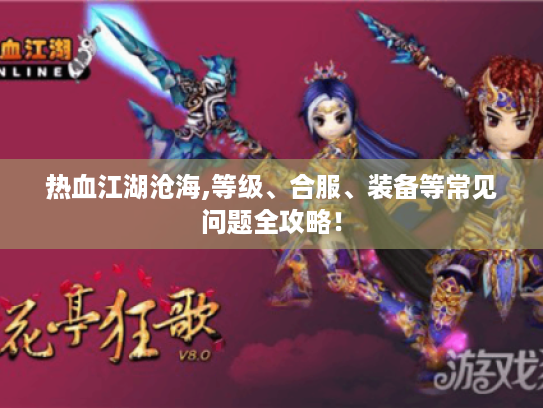 热血江湖沧海,等级、合服、装备等常见问题全攻略！