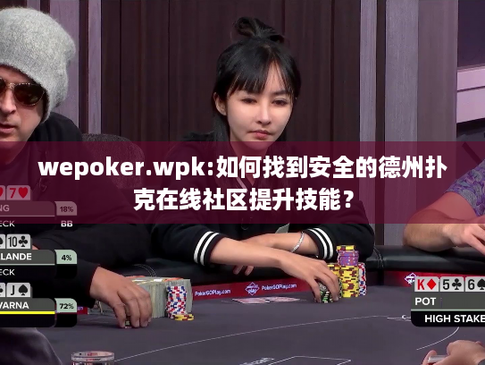 wepoker.wpk:如何找到安全的德州扑克在线社区提升技能？