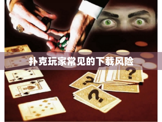 扑克玩家常见的下载风险 扑克玩家常见的下载风险