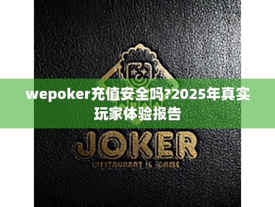 wepoker充值安全吗?2025年真实玩家体验报告