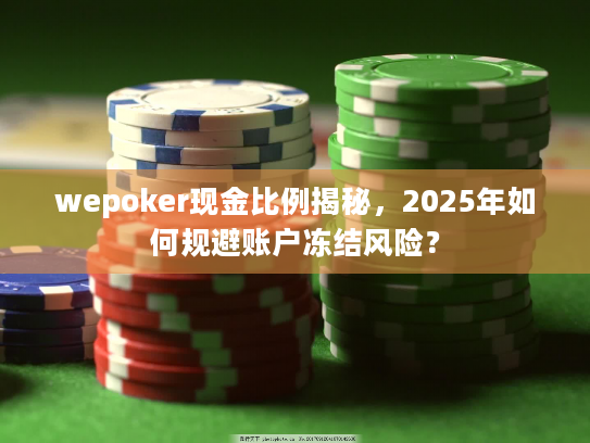 wepoker现金比例揭秘，2025年如何规避账户冻结风险？