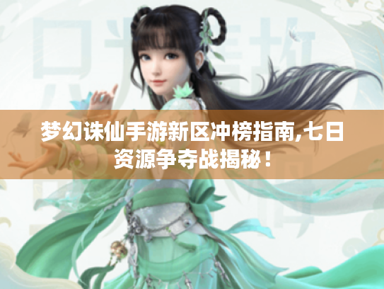 梦幻诛仙手游新区冲榜指南,七日资源争夺战揭秘! 梦幻诛仙手游新区冲榜指南,七日资源争夺战揭秘!