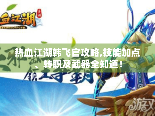 热血江湖韩飞官攻略,技能加点、转职及武器全知道！