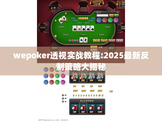 wepoker透视实战教程:2025最新反制策略大揭秘