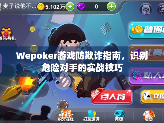 Wepoker游戏防欺诈指南，识别危险对手的实战技巧