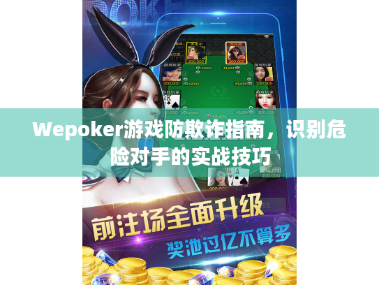 Wepoker游戏防欺诈指南，识别危险对手的实战技巧
