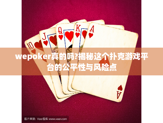 wepoker真的吗?揭秘这个扑克游戏平台的公平性与风险点 wepoker真的吗?揭秘这个扑克游戏平台的公平性与风险点