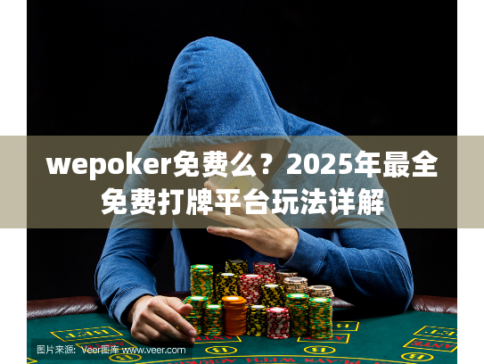 wepoker免费么？2025年最全免费打牌平台玩法详解