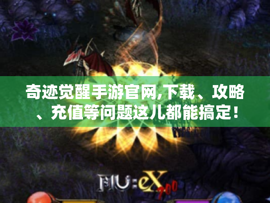 奇迹觉醒手游官网,下载、攻略、充值等问题这儿都能搞定! 奇迹觉醒手游官网,下载、攻略、充值等问题这儿都能搞定!